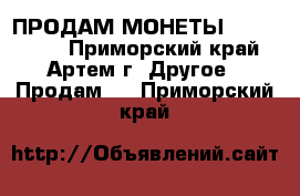 ПРОДАМ МОНЕТЫ 1992-1995. - Приморский край, Артем г. Другое » Продам   . Приморский край